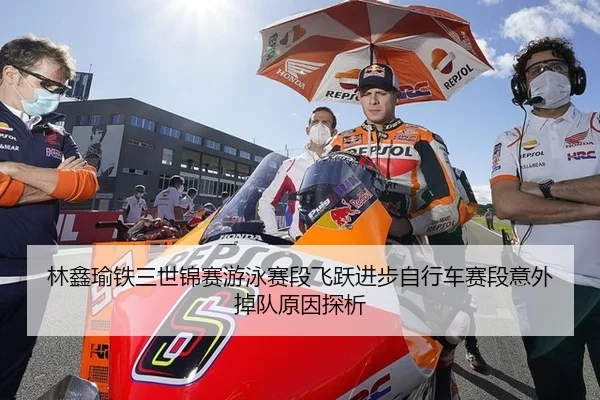 林鑫瑜铁三世锦赛游泳赛段飞跃进步自行车赛段意外掉队原因探析